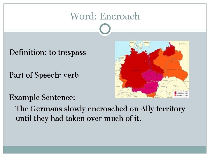Word: Encroach Definition: to trespass Part of Speech: verb Example Sentence: The Germans slowly