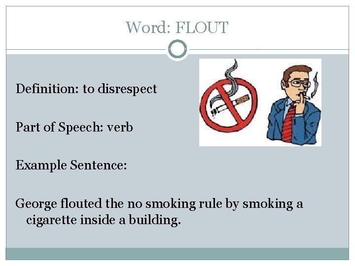 Word: FLOUT Definition: to disrespect Part of Speech: verb Example Sentence: George flouted the