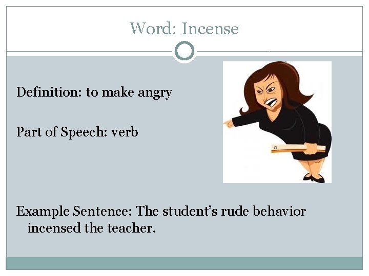 Word: Incense Definition: to make angry Part of Speech: verb Example Sentence: The student’s