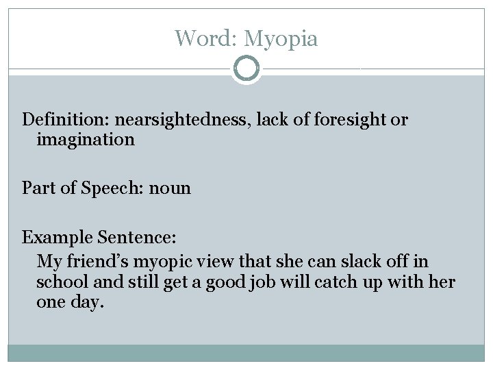 Word: Myopia Definition: nearsightedness, lack of foresight or imagination Part of Speech: noun Example