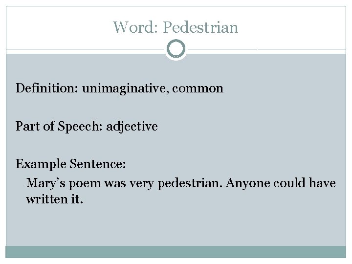 Word: Pedestrian Definition: unimaginative, common Part of Speech: adjective Example Sentence: Mary’s poem was