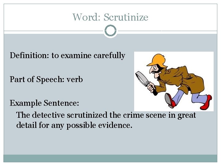 Word: Scrutinize Definition: to examine carefully Part of Speech: verb Example Sentence: The detective