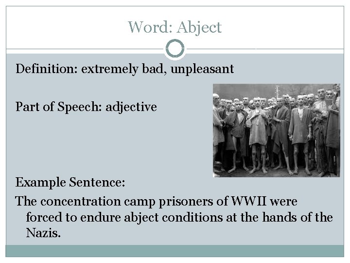 Word: Abject Definition: extremely bad, unpleasant Part of Speech: adjective Example Sentence: The concentration