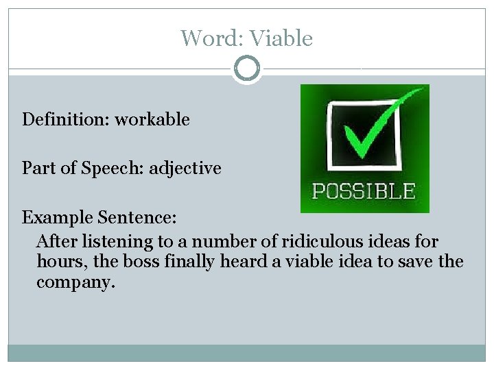 Word: Viable Definition: workable Part of Speech: adjective Example Sentence: After listening to a