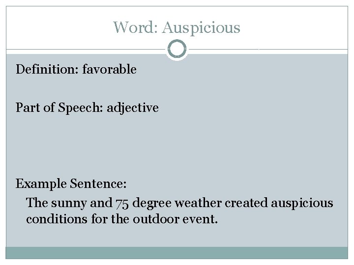 Word: Auspicious Definition: favorable Part of Speech: adjective Example Sentence: The sunny and 75