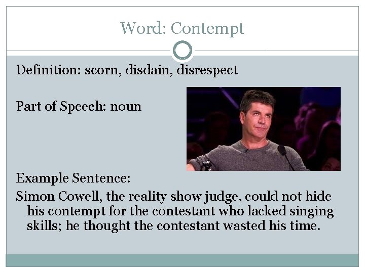 Word: Contempt Definition: scorn, disdain, disrespect Part of Speech: noun Example Sentence: Simon Cowell,