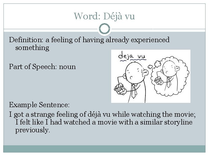 Word: Déjà vu Definition: a feeling of having already experienced something Part of Speech: