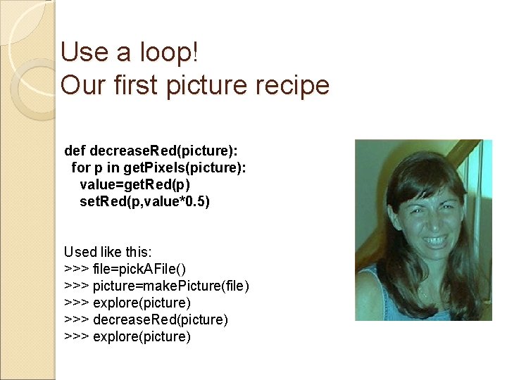 Use a loop! Our first picture recipe def decrease. Red(picture): for p in get.