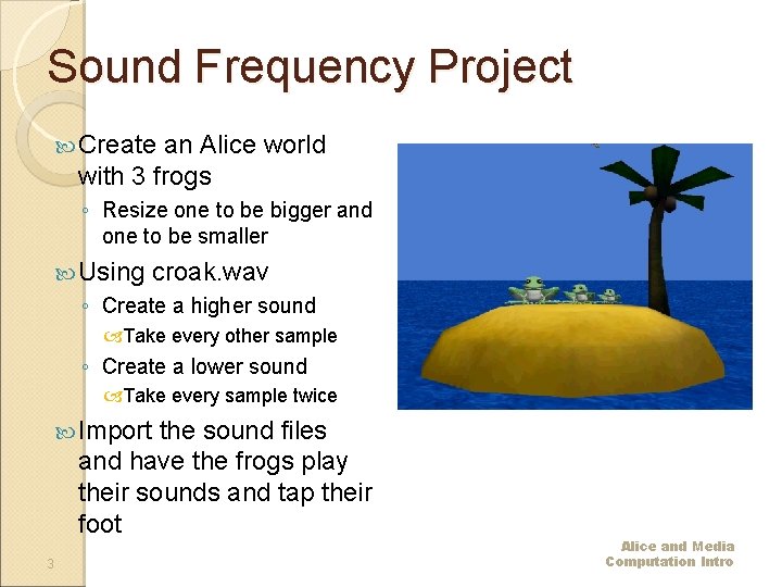 Sound Frequency Project Create an Alice world with 3 frogs ◦ Resize one to
