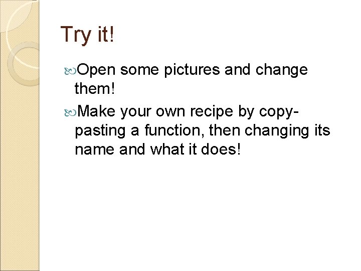 Try it! Open some pictures and change them! Make your own recipe by copypasting