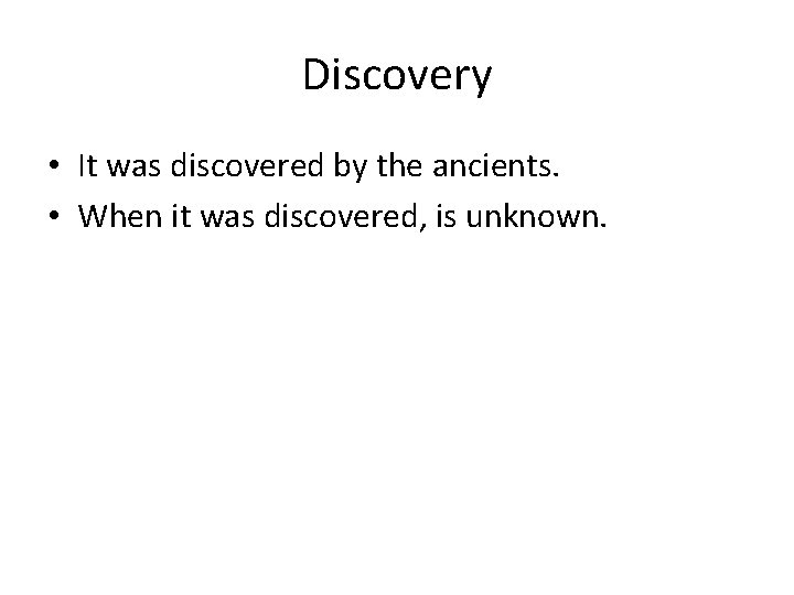 Discovery • It was discovered by the ancients. • When it was discovered, is