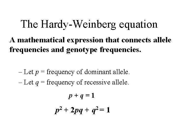 The Hardy-Weinberg equation A mathematical expression that connects allele frequencies and genotype frequencies. –