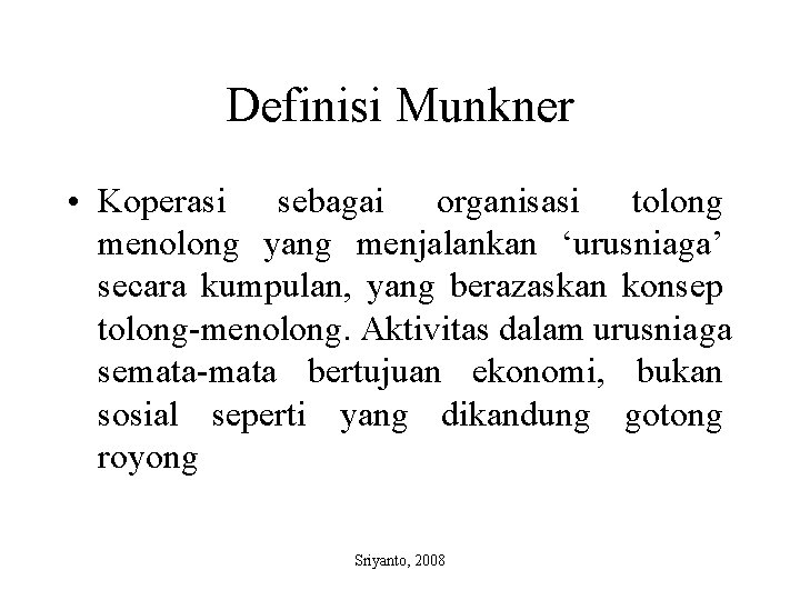 Definisi Munkner • Koperasi sebagai organisasi tolong menolong yang menjalankan ‘urusniaga’ secara kumpulan, yang