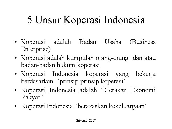 5 Unsur Koperasi Indonesia • Koperasi adalah Badan Usaha (Business Enterprise) • Koperasi adalah