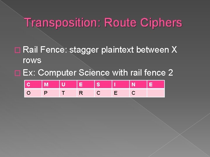 Transposition: Route Ciphers � Rail Fence: stagger plaintext between X rows � Ex: Computer