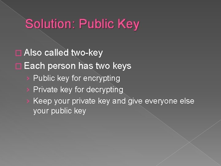 Solution: Public Key � Also called two-key � Each person has two keys ›