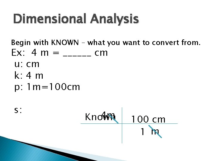 Dimensional Analysis Begin with KNOWN – what you want to convert from. Ex: 4