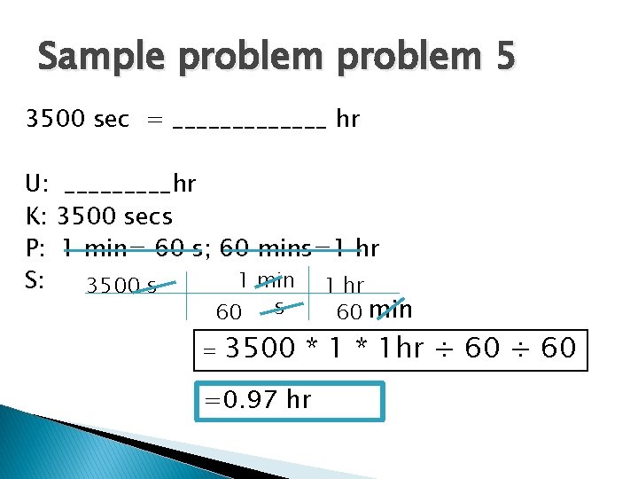 Sample problem 5 3500 sec = _______ hr U: _____hr K: 3500 secs P: