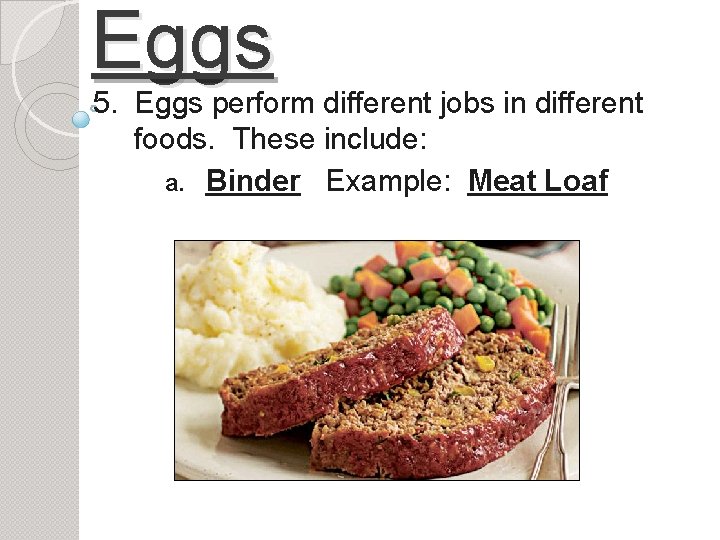 Eggs 5. Eggs perform different jobs in different foods. These include: a. Binder Example: