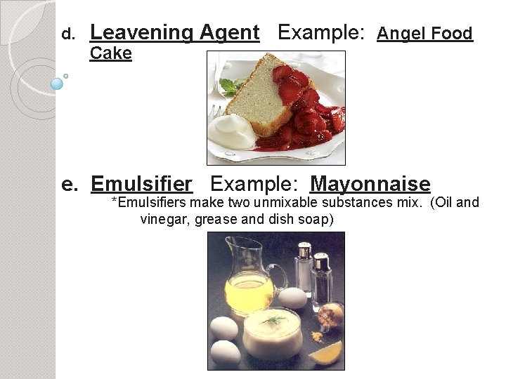 d. Leavening Agent Example: Angel Food Cake e. Emulsifier Example: Mayonnaise *Emulsifiers make two