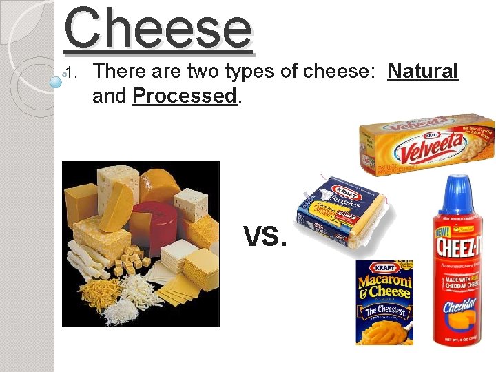 Cheese 1. There are two types of cheese: Natural and Processed. VS. 