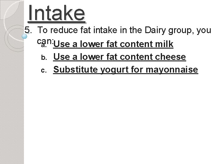 Intake 5. To reduce fat intake in the Dairy group, you can: a. Use