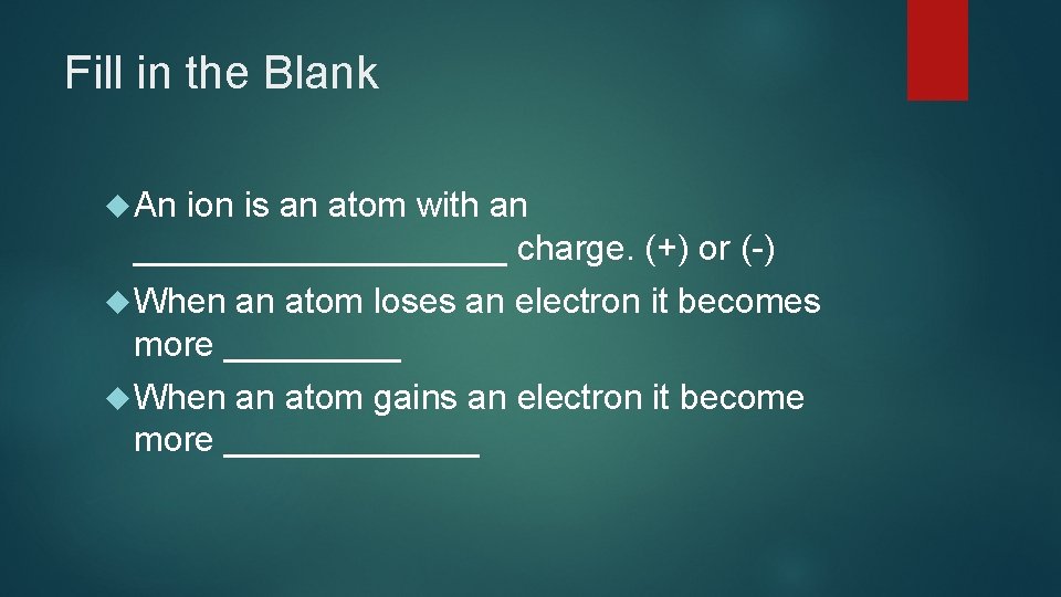 Fill in the Blank An ion is an atom with an __________ charge. (+)