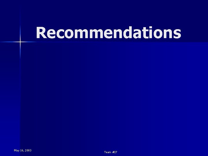 Recommendations May 16, 2003 Team #27 Recommendations May 16, 2003 Team #27