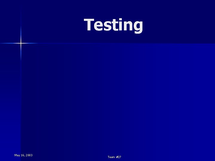 Testing May 16, 2003 Team #27 Testing May 16, 2003 Team #27