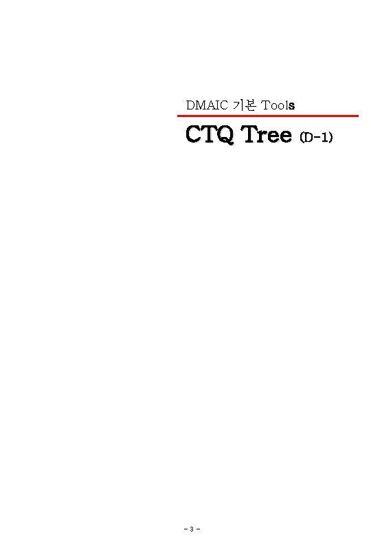 DMAIC 기본 Tools CTQ Tree (D-1) -3 - 