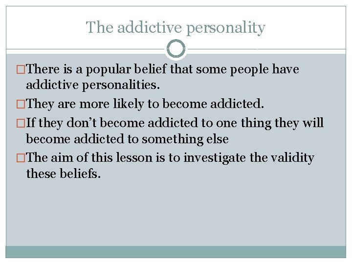 The addictive personality �There is a popular belief that some people have addictive personalities.