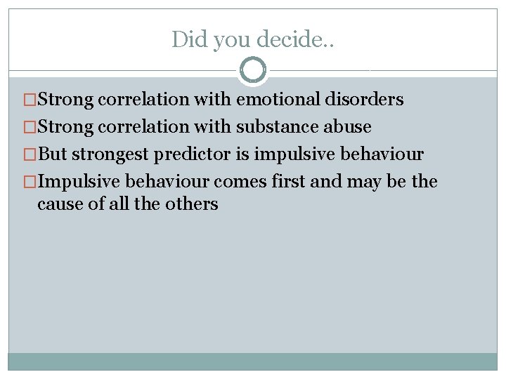 Did you decide. . �Strong correlation with emotional disorders �Strong correlation with substance abuse