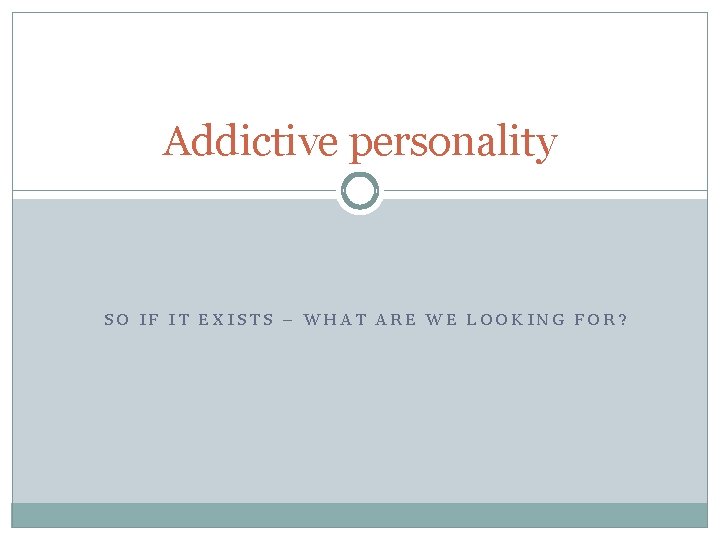 Addictive personality SO IF IT EXISTS – WHAT ARE WE LOOKING FOR? 