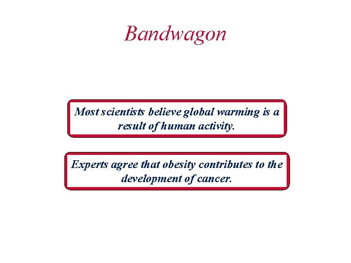 Bandwagon Most scientists believe global warming is a result of human activity. Experts agree