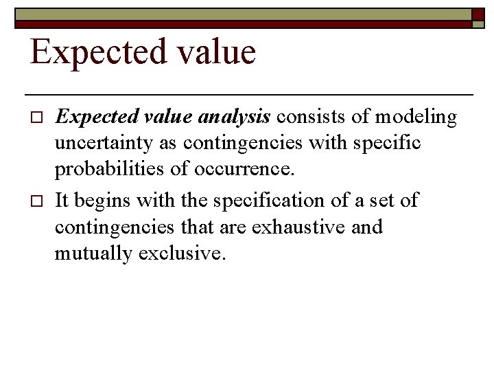 Expected value o o Expected value analysis consists of modeling uncertainty as contingencies with