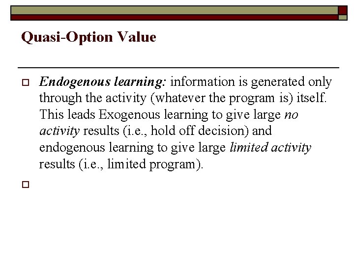 Quasi-Option Value o o Endogenous learning: information is generated only through the activity (whatever