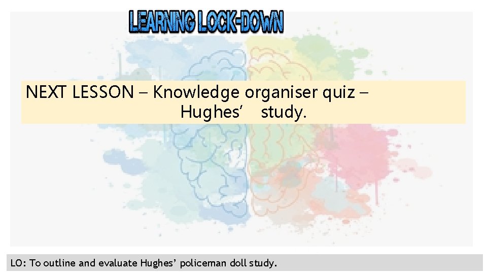 NEXT LESSON – Knowledge organiser quiz – Hughes’ study. LO: To outline and evaluate
