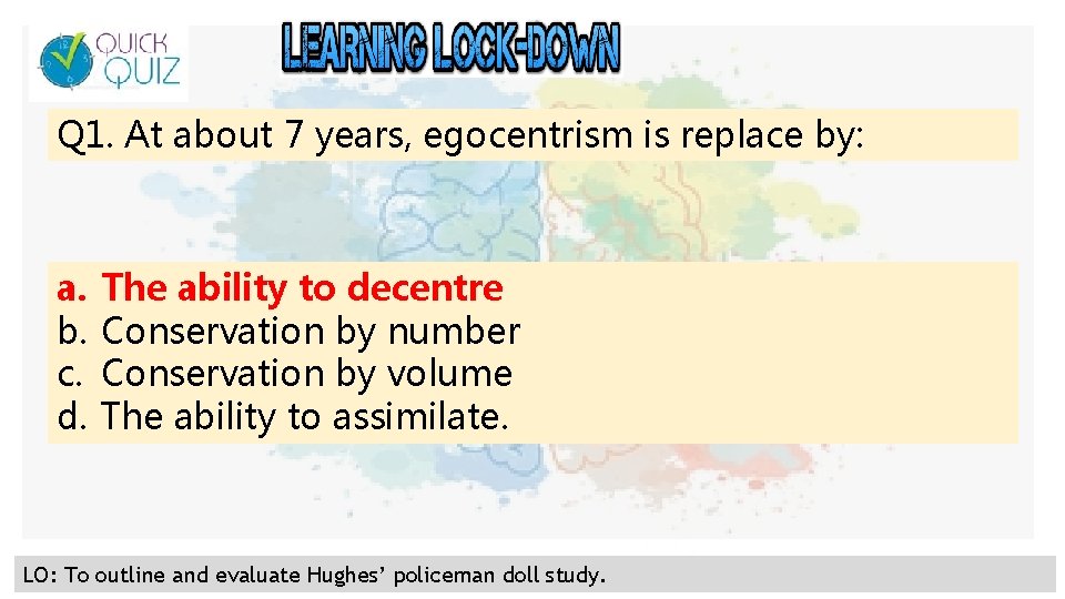Q 1. At about 7 years, egocentrism is replace by: a. b. c. d.