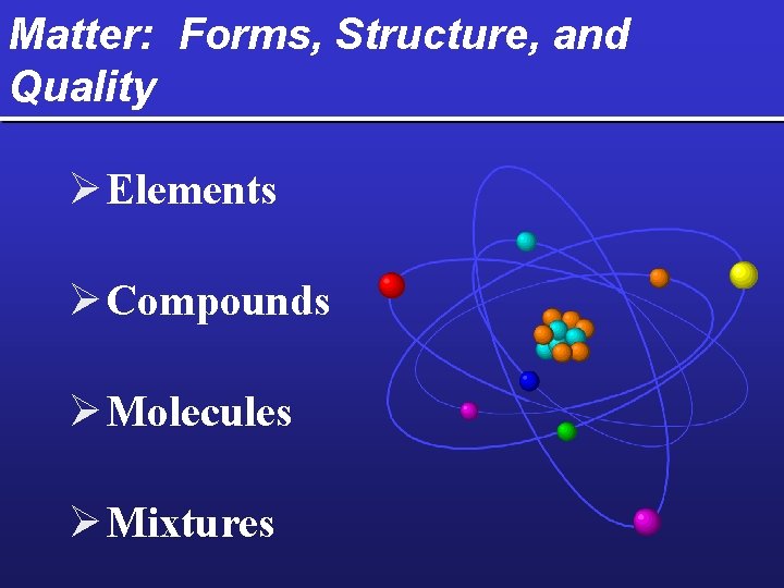 Matter: Forms, Structure, and Quality Ø Elements Ø Compounds Ø Molecules Ø Mixtures 