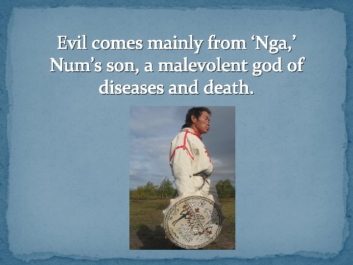 Evil comes mainly from ‘Nga, ’ Num’s son, a malevolent god of diseases and