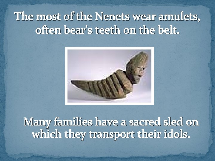 The most of the Nenets wear amulets, often bear's teeth on the belt. Many