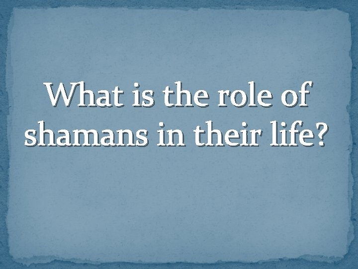 What is the role of shamans in their life? 
