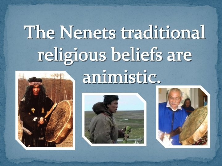 The Nenets traditional religious beliefs are animistic. 