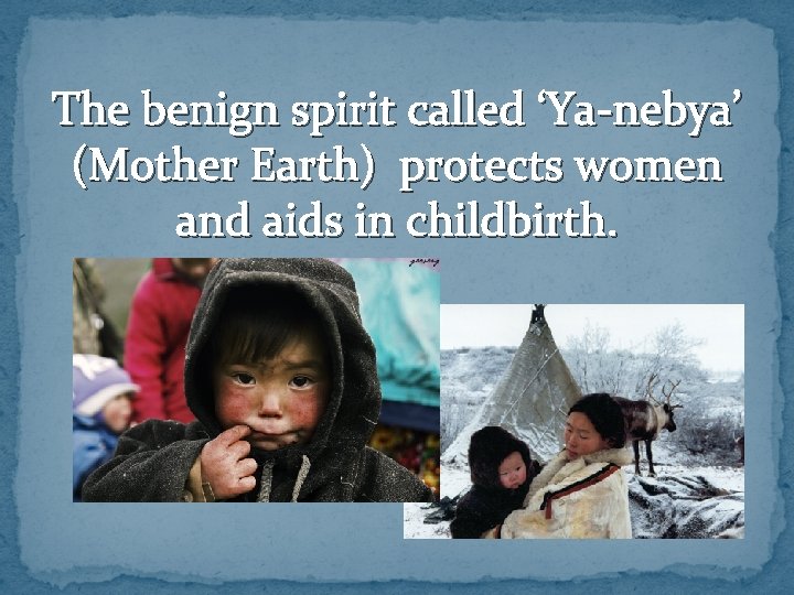 The benign spirit called ‘Ya-nebya’ (Mother Earth) protects women and aids in childbirth. 