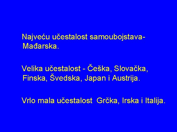 Najveću učestalost samoubojstava. Mađarska. Velika učestalost - Češka, Slovačka, Finska, Švedska, Japan i Austrija.