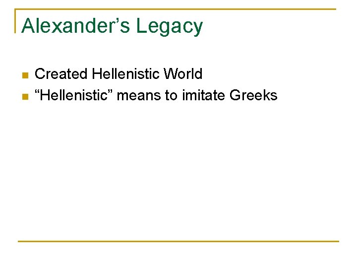 Alexander’s Legacy n n Created Hellenistic World “Hellenistic” means to imitate Greeks 