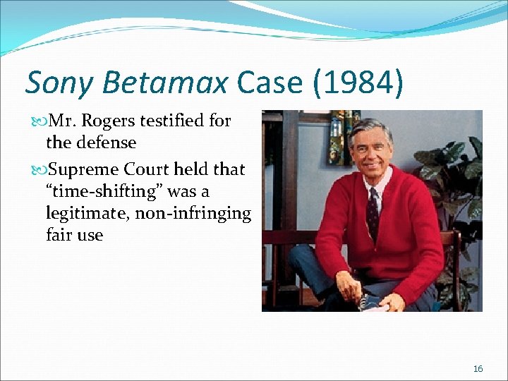 Sony Betamax Case (1984) Mr. Rogers testified for the defense Supreme Court held that