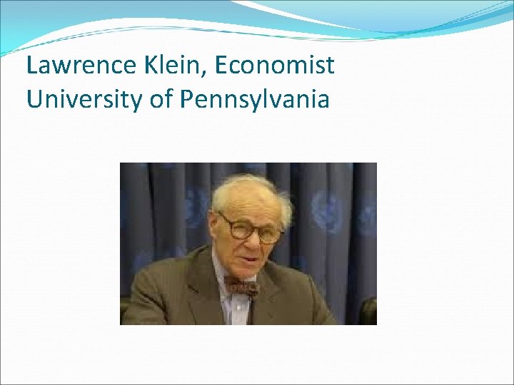 Lawrence Klein, Economist University of Pennsylvania 