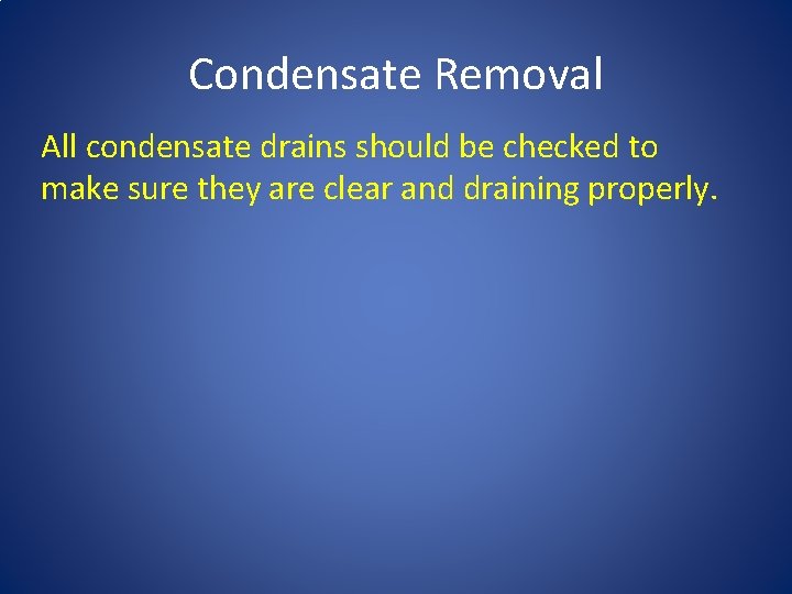 Condensate Removal All condensate drains should be checked to make sure they are clear