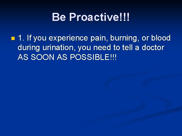 Be Proactive!!! n 1. If you experience pain, burning, or blood during urination, you